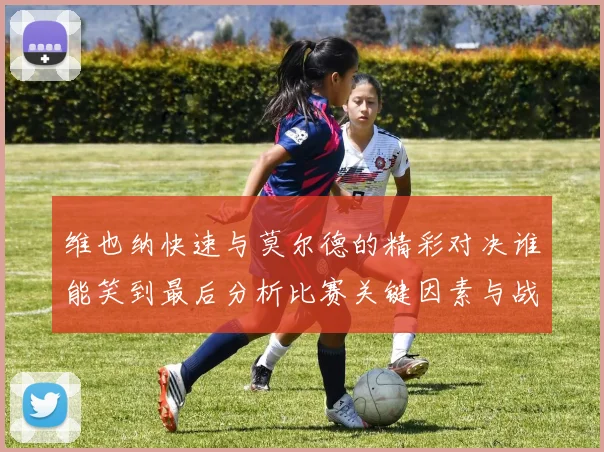 维也纳快速与莫尔德的精彩对决谁能笑到最后分析比赛关键因素与战术布局