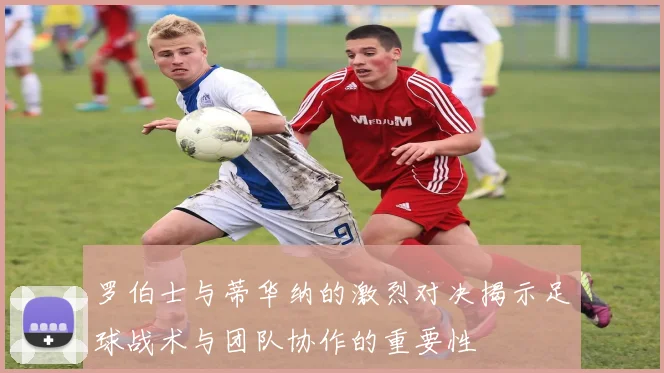 罗伯士与蒂华纳的激烈对决揭示足球战术与团队协作的重要性