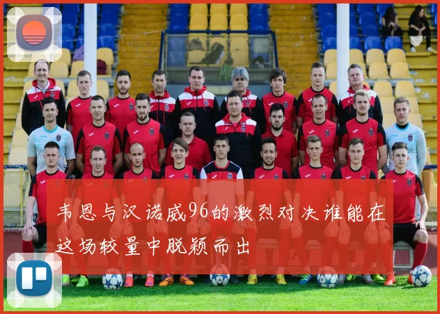 韦恩与汉诺威96的激烈对决谁能在这场较量中脱颖而出