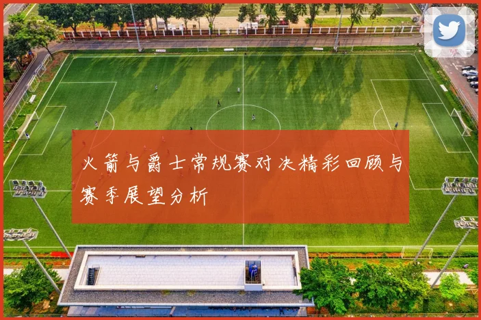 火箭与爵士常规赛对决精彩回顾与赛季展望分析